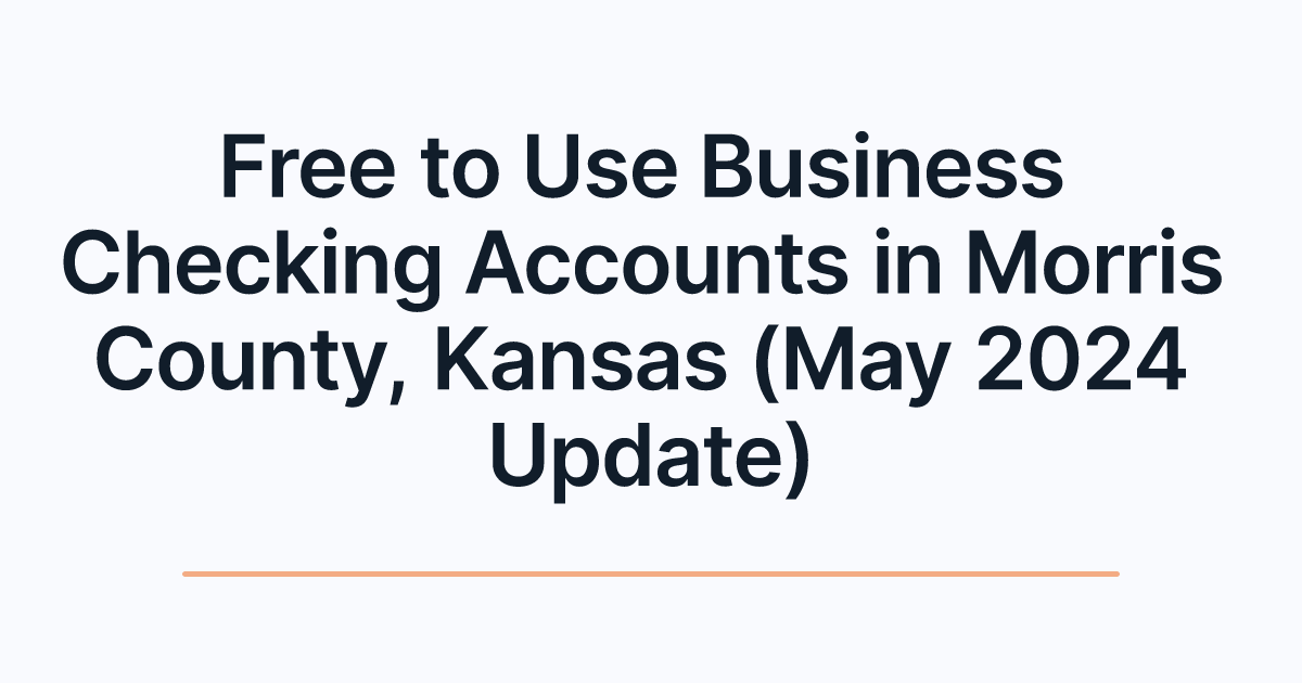 Free to Use Business Checking Accounts in Morris County, Kansas (May 2024 Update)